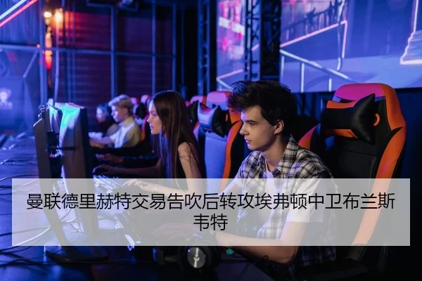 曼联德里赫特交易告吹后转攻埃弗顿中卫布兰斯韦特